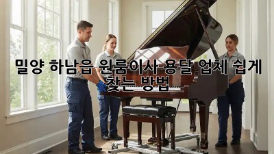 밀양 하남읍 원룸이사? 용달 업체 쉽게 찾는 방법!
