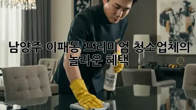 남양주 이패동 프리미엄 청소업체의 놀라운 혜택!