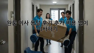 원룸 이사 용달 후기: 추가 비용 없이 이사하기