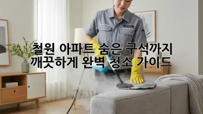 철원 아파트, 숨은 구석까지 깨끗하게! 완벽 청소 가이드