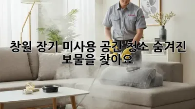 🏡✨창원 장기 미사용 공간 청소, 숨겨진 보물을 찾아요!